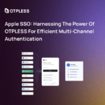 Apple SSO: Harnessing the Power of OTPLESS for Efficient Multi-Channel Authentication