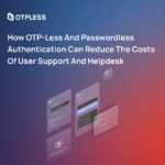 How OTP-less and Passwordless Authentication Can Reduce the Costs of User Support and Helpdesk