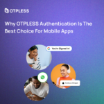 Why OTPLESS Authentication is the Best Choice for Mobile Apps