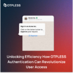 Unlocking Efficiency How OTPLESS Authentication Can Revolutionize User Access