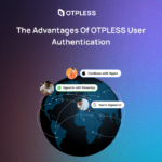 The Advantages Of OTPLESS User Authentication