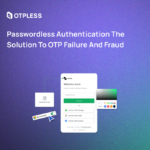 Passwordless Authentication The Solution to OTP Failure and Fraud