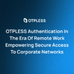 OTPLESS Authentication in the Era of Remote Work Empowering Secure Access to Corporate Networks